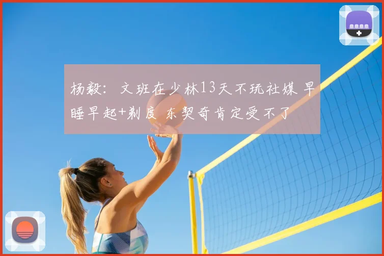 杨毅：文班在少林13天不玩社媒 早睡早起+剃度 东契奇肯定受不了