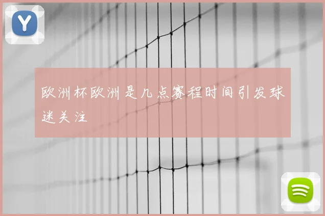 欧洲杯欧洲是几点赛程时间引发球迷关注