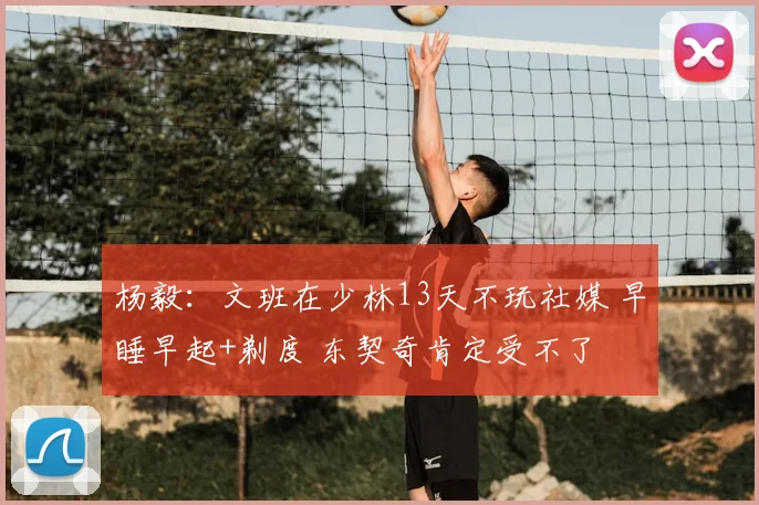 杨毅:文班在少林13天不玩社媒 早睡早起+剃度 东契奇肯定受不了