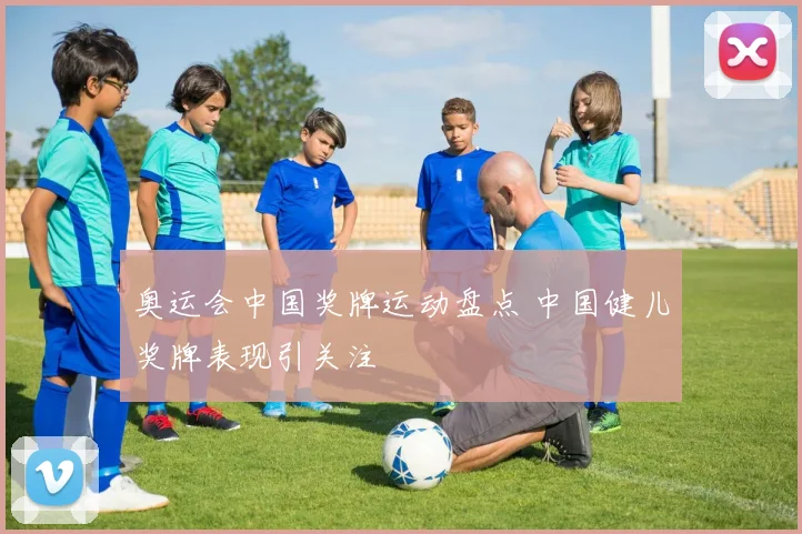 奥运会中国奖牌运动盘点 中国健儿奖牌表现引关注