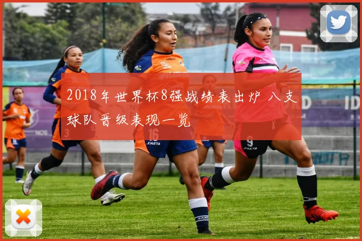 2018年世界杯8强战绩表出炉 八支球队晋级表现一览