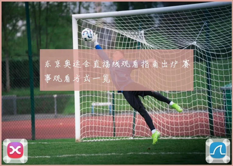 东京奥运会直播线观看指南出炉 赛事观看方式一览